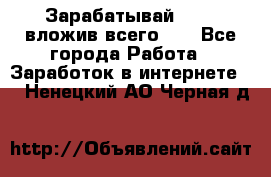 Зарабатывай 1000$ вложив всего 1$ - Все города Работа » Заработок в интернете   . Ненецкий АО,Черная д.
